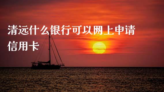 清远什么银行可以网上申请信用卡_https://cj006.lansai.wang_全球市场_第1张