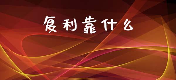 复利靠什么_https://cj006.lansai.wang_金融监管_第1张