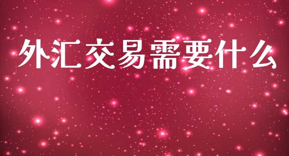 外汇交易需要什么_https://cj006.lansai.wang_全球市场_第1张