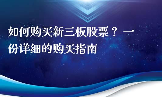 如何购买新三板股票? 一份详细的购买指南_债券资讯_第1张_期货开户_金融监管_外汇交易_债券资讯_全球市场_财经新闻 如何购买新三板股票? 一份详细的购买指南_https://cj006.lansai.wang_债券资讯_第1张