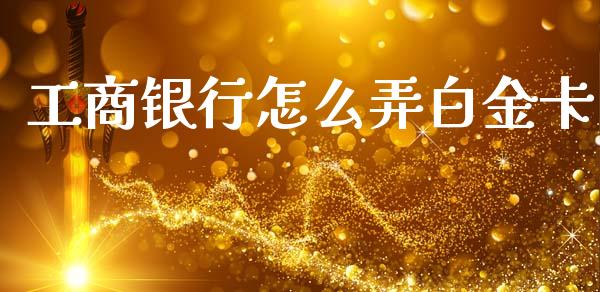 工商银行怎么弄白金卡_债券资讯_第1张_期货开户_金融监管_外汇交易_债券资讯_全球市场_财经新闻 工商银行怎么弄白金卡_https://cj006.lansai.wang_债券资讯_第1张