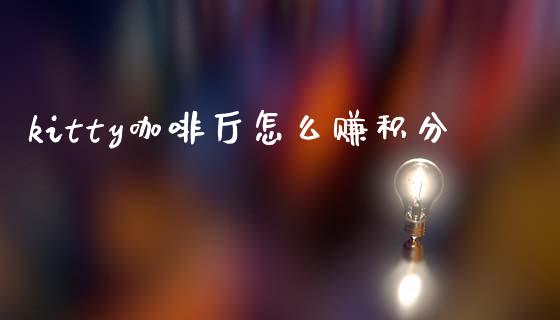 kitty咖啡厅怎么赚积分_https://cj006.lansai.wang_期货开户_第1张