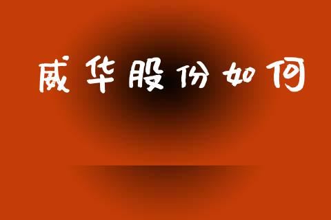 威华股份如何_https://cj006.lansai.wang_全球市场_第1张