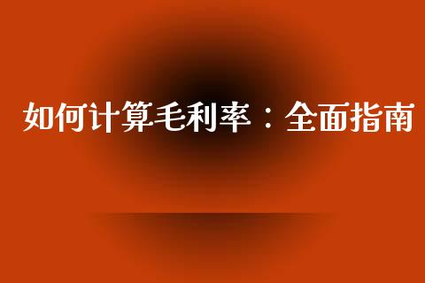 如何计算毛利率：全面指南_https://cj006.lansai.wang_财经新闻_第1张