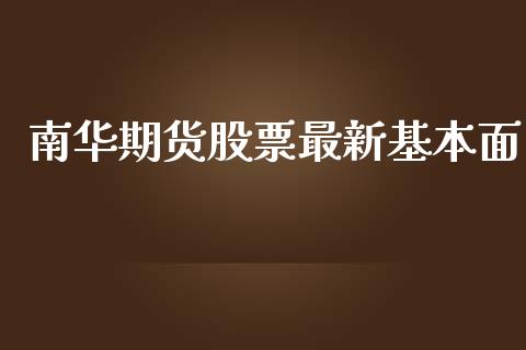 南华期货股票最新基本面_https://cj006.lansai.wang_金融监管_第1张