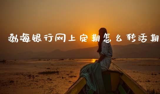 渤海银行网上定期怎么转活期_https://cj006.lansai.wang_债券资讯_第1张