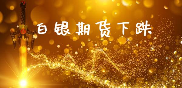 白银期货下跌_https://cj006.lansai.wang_外汇交易_第1张