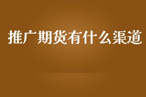 推广期货有什么渠道_https://cj006.lansai.wang_债券资讯_第1张
