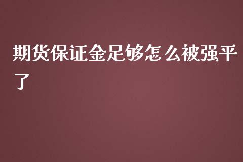 期货保证金足够怎么被强平了_https://cj006.lansai.wang_财经新闻_第1张