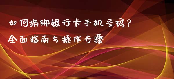 如何换绑银行卡手机号码?全面指南与操作步骤_金融监管_第1张_期货开户_金融监管_外汇交易_债券资讯_全球市场_财经新闻 如何换绑银行卡手机号码?全面指南与操作步骤_https://cj006.lansai.wang_金融监管_第1张