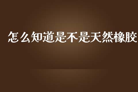 怎么知道是不是天然橡胶_https://cj006.lansai.wang_期货开户_第1张