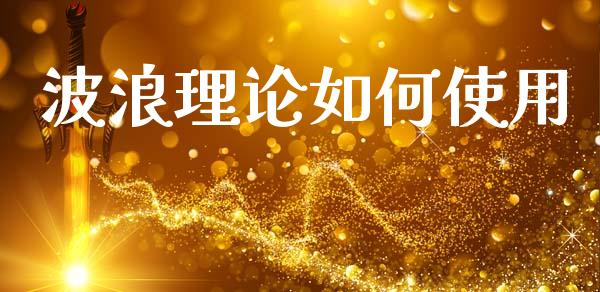波浪理论如何使用_https://cj006.lansai.wang_期货开户_第1张