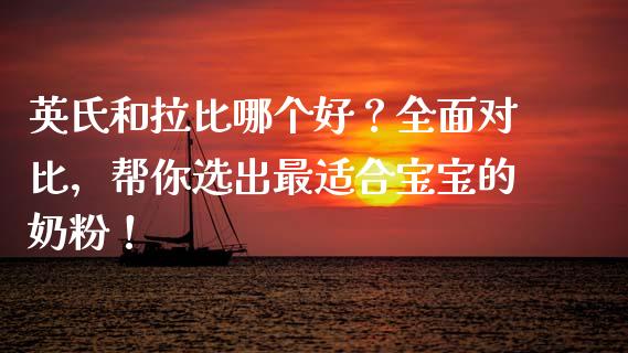 英氏和拉比哪个好？全面对比，帮你选出最适合宝宝的奶粉！_https://cj006.lansai.wang_金融监管_第1张