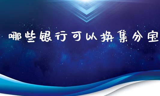 哪些银行可以换集分宝_https://cj006.lansai.wang_债券资讯_第1张