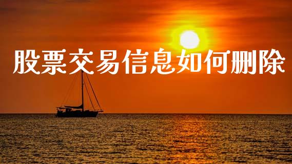 股票交易信息如何删除_https://cj006.lansai.wang_期货开户_第1张