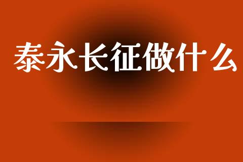 泰永长征做什么_https://cj006.lansai.wang_财经新闻_第1张