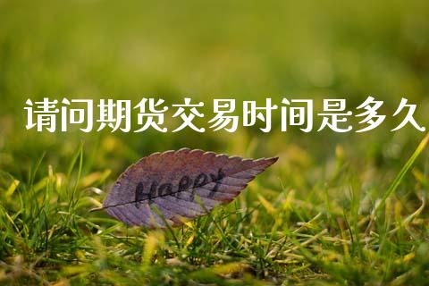 请问期货交易时间是多久_https://cj006.lansai.wang_金融监管_第1张