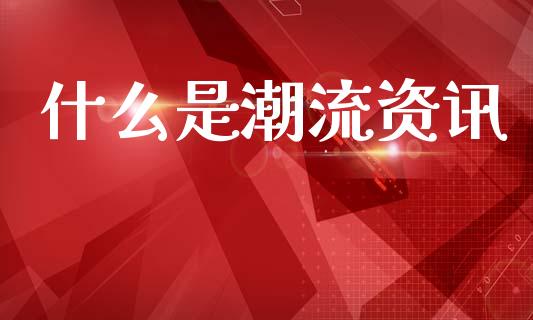 什么是潮流资讯_https://cj006.lansai.wang_全球市场_第1张