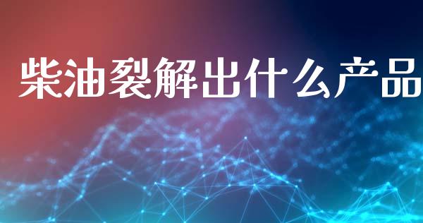 柴油裂解出什么产品_https://cj006.lansai.wang_期货开户_第1张