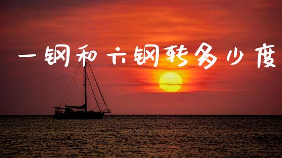 一钢和六钢转多少度_https://cj006.lansai.wang_全球市场_第1张