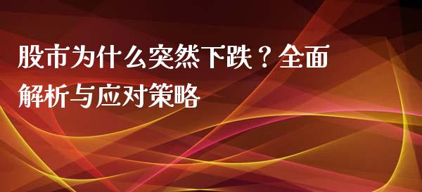 股市为什么突然下跌？全面解析与应对策略_https://cj006.lansai.wang_期货开户_第1张