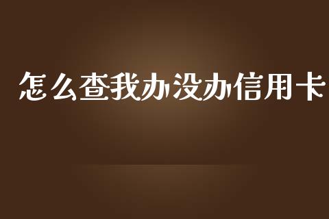 怎么查我办没办信用卡_https://cj006.lansai.wang_全球市场_第1张