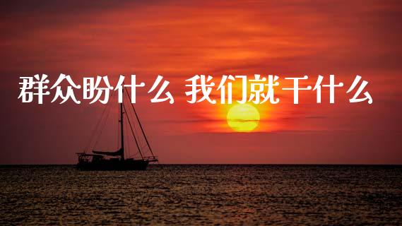 群众盼什么 我们就干什么_https://cj006.lansai.wang_期货开户_第1张