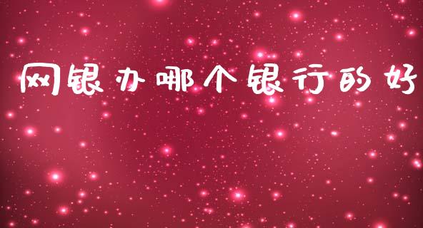 网银办哪个银行的好_https://cj006.lansai.wang_金融监管_第1张