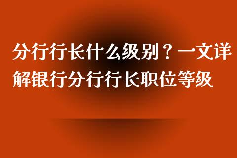 分行行长什么级别？一文详解银行分行行长职位等级_https://cj006.lansai.wang_债券资讯_第1张