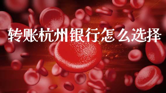 转账杭州银行怎么选择_https://cj006.lansai.wang_金融监管_第1张