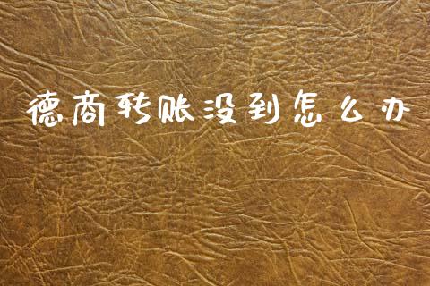 德商转账没到怎么办_https://cj006.lansai.wang_全球市场_第1张