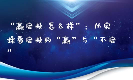 “赢定投 怎么样”：从实操看定投的“赢”与“不定”_https://cj006.lansai.wang_期货开户_第1张