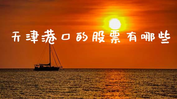 天津港口的股票有哪些_https://cj006.lansai.wang_外汇交易_第1张