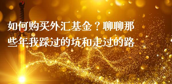 如何购买外汇基金？聊聊那些年我踩过的坑和走过的路_https://cj006.lansai.wang_财经新闻_第1张