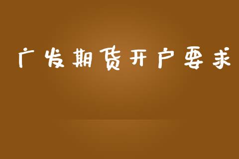 广发期货开户要求_https://cj006.lansai.wang_财经新闻_第1张