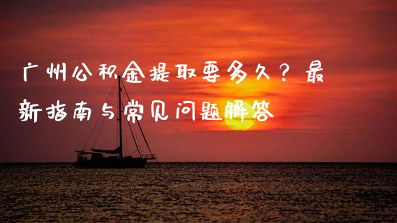 广州公积金提取要多久？最新指南与常见问题解答_https://cj006.lansai.wang_期货开户_第1张