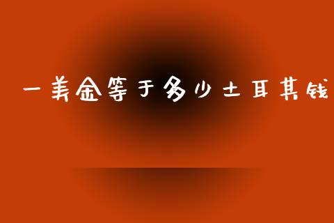 一美金等于多少土耳其钱_https://cj006.lansai.wang_期货开户_第1张