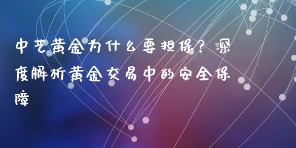 中艺黄金为什么要担保？深度解析黄金交易中的安全保障_https://cj006.lansai.wang_财经新闻_第1张
