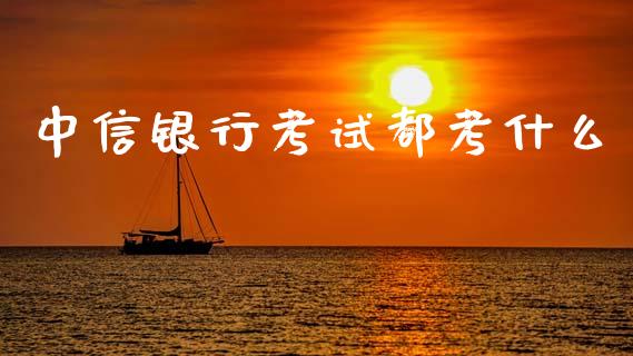 中信银行考试都考什么_https://cj006.lansai.wang_金融监管_第1张
