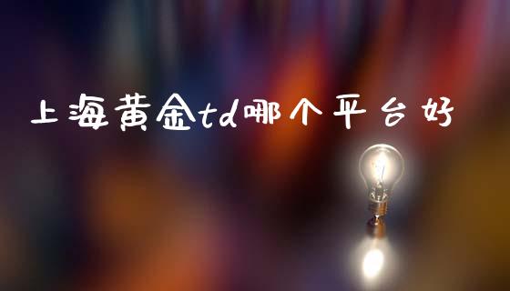 上海黄金td哪个平台好_https://cj006.lansai.wang_外汇交易_第1张