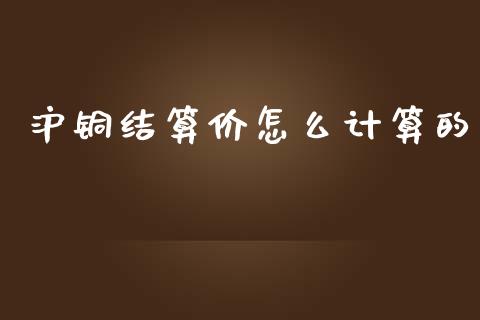 沪铜结算价怎么计算的_https://cj006.lansai.wang_金融监管_第1张