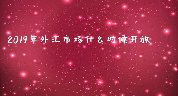 2019年外汇市场什么时候开放_https://cj006.lansai.wang_全球市场_第1张