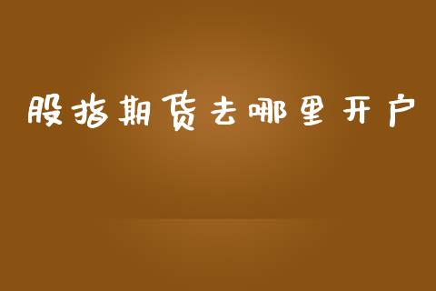 股指期货去哪里开户_https://cj006.lansai.wang_外汇交易_第1张
