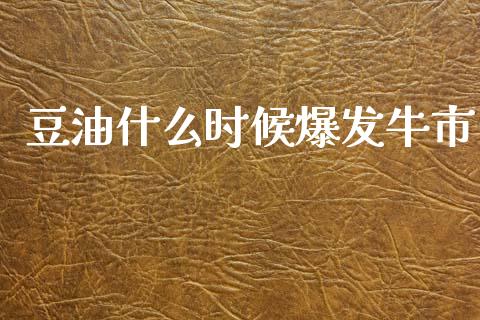 豆油什么时候爆发牛市_https://cj006.lansai.wang_全球市场_第1张