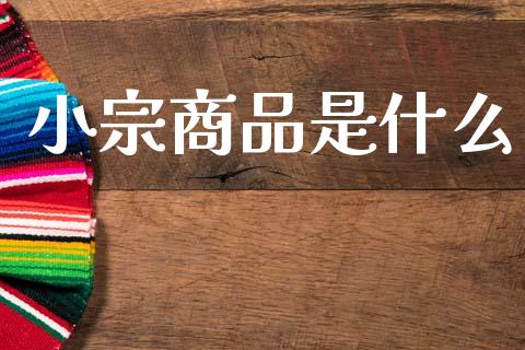 小宗商品是什么_https://cj006.lansai.wang_全球市场_第1张