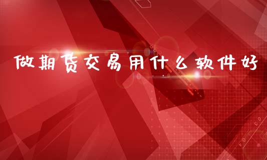 做期货交易用什么软件好_https://cj006.lansai.wang_期货开户_第1张