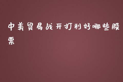 中美贸易战开打利好哪些股票_https://cj006.lansai.wang_全球市场_第1张