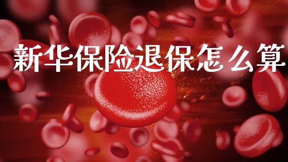 新华保险退保怎么算_https://cj006.lansai.wang_债券资讯_第1张