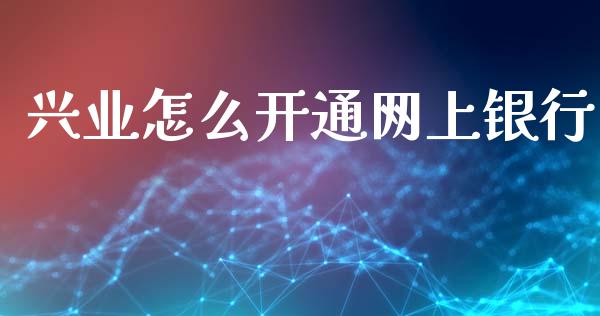 兴业怎么开通网上银行_https://cj006.lansai.wang_期货开户_第1张