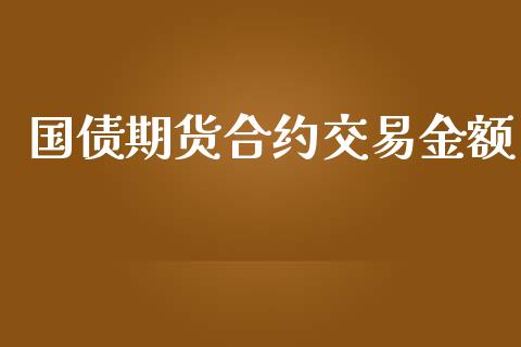 国债期货合约交易金额_https://cj006.lansai.wang_全球市场_第1张